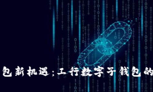 掌握数字钱包新机遇：工行数字子钱包的价值与前景