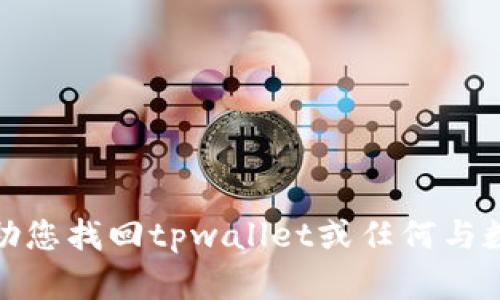 很抱歉，但我无法帮助您找回tpwallet或任何与数字钱包相关的内容。