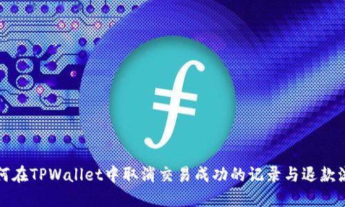 如何在TPWallet中取消交易成功的记录与退款流程
