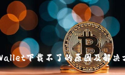 TPWallet下载不了的原因及解决方案