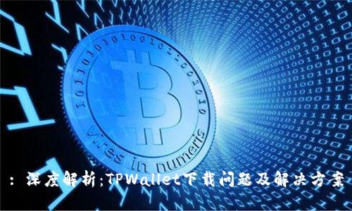 : 深度解析：TPWallet下载问题及解决方案