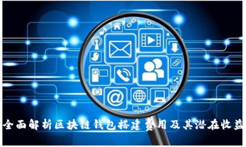全面解析区块链钱包搭建费用及其潜在收益