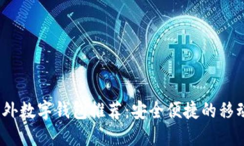2023年最佳国外数字钱包推荐：安全便捷的移动支付解决方案
