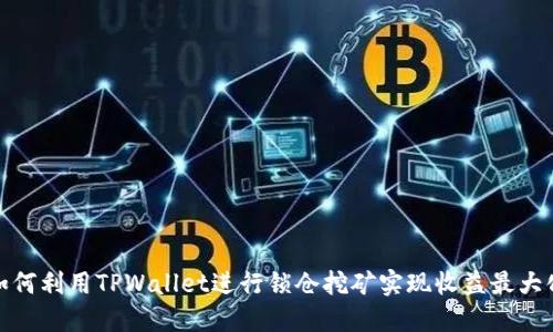 如何利用TPWallet进行锁仓挖矿实现收益最大化