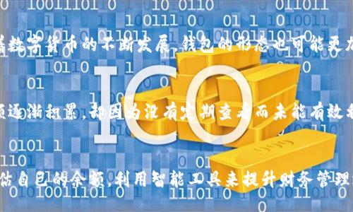 walletBalance/walletBalance

jiaotongqiangzhifanglu/jiaotongqiangzhifanglu

什么是钱包余额？
钱包余额是指用户在电子钱包或在线支付平台中所拥有的可用资金。这一数字直观地反映了用户的可支配消费能力。在如今数字化和网络支付日益普及的社会中，钱包余额已成为人们生活中不可或缺的一部分。从在线购物到日常支付，钱包余额直接影响着用户的消费决策。

钱包余额的构成要素
首先，钱包余额的构成相对简单。主要包括用户存入的钱款、交易过程中获得的返现或奖励、以及可能的投资收益等。例如，当用户在某个应用内完成购买时，系统可能会提供一定比例的返现，这部分返现金额会自动添加到用户的余额中。相对较新兴的加密货币钱包，其余额还可能包含各类代币和资产，虽然它们的市场价值波动较大，但仍然反映了用户财富的一种状态。

钱包余额的实际意义
那么，钱包余额究竟代表了什么呢？它不仅仅是一个简单的数字，更是用户进行经济活动的基础。首先，较高的钱包余额通常意味着用户有更大的消费能力，他们更愿意进行高价值的消费决策，例如购买高端产品或体验服务。而低余额则可能制约用户的消费意愿和决策，从而影响他们的生活质量和满足感。

钱包余额如何影响消费行为
实际上，钱包余额的高低在潜移默化中影响着用户的消费心理。例如，持有较高余额的用户可能会更容易接受冲动消费，甚至在未计划的情况下购买一些可有可无的产品。此外，由于心理账户的影响，当用户的余额中储存了一笔“奖励”或“意外之财”，他们可能会将这一部分余额视为“额外的钱”，从而做出更为大胆的消费决策。

管理钱包余额的策略
在了解钱包余额的重要性后，我们不得不谈及如何有效管理这一数字。首先，建议用户定期审核自己的钱包余额，以确保资金流动的透明性。例如，如果您发现某个支付平台的余额大幅上升，它可能是您未曾意识到的返现或积分，这些都应该被纳入消费考虑中。此外，许多应用提供的消费分析工具，可以帮助用户了解消费习惯和趋势，以便更合理地规划未来的消费。

钱包余额的安全性考虑
当然，在享受钱包余额带来的便捷和好处的同时，安全性也是不可忽视的一环。钱包余额一旦被黑客攻击或遭泄露，可能导致资金损失。因此，用户应采取有效的安全措施，包括启用两步验证、定期更改密码等，以保护自己的财政安全。

未来钱包余额的趋势
展望未来，钱包余额的管理和使用将越来越智能化和个性化。基于大数据和人工智能的算法有望为用户提供更为精准的消费建议和预算规划，帮助他们在储蓄与消费之间找到更平衡的点。同时，随着数字货币的不断发展，钱包的形态也可能更加多元化，为用户创造更多价值。

个人经验分享
作为一名经历过多种支付方式的人，我发现钱包余额的合理管理对提高生活质量十分关键。曾经因为对钱包余额的忽视，错过了许多可享受的优惠和活动。那个时候，我在某个购物平台上的积分余额逐渐积累，却因为没有定期查看而未能有效利用，最终那些积分因过期而作废。于是，我开始定期检查我的余额，并设置提醒来关注重要的消费时间节点。这不仅让我避免了不必要的损失，也让我在购物时更加理智，能够在需要时灵活调用资金。

总结
总之，钱包余额不仅仅是一个简单的数字，它综合体现了用户的经济状况和消费能力。在这个数字化的时代，合理管理自己的钱包余额，将有助于提升个人的消费体验和生活质量。务必定期关注和评估自己的余额，利用智能工具来提升财务管理效率，也许你会发现，原来钱包余额的那些数字，竟然隐藏着如此多的生活智慧。