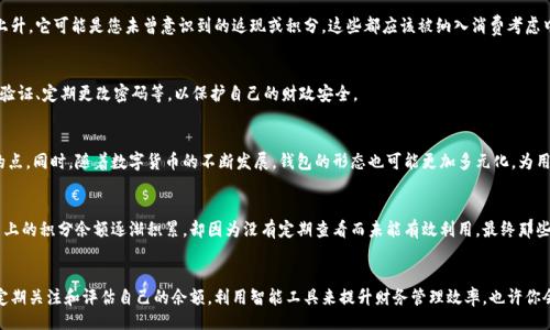 walletBalance/walletBalance

jiaotongqiangzhifanglu/jiaotongqiangzhifanglu

什么是钱包余额？
钱包余额是指用户在电子钱包或在线支付平台中所拥有的可用资金。这一数字直观地反映了用户的可支配消费能力。在如今数字化和网络支付日益普及的社会中，钱包余额已成为人们生活中不可或缺的一部分。从在线购物到日常支付，钱包余额直接影响着用户的消费决策。

钱包余额的构成要素
首先，钱包余额的构成相对简单。主要包括用户存入的钱款、交易过程中获得的返现或奖励、以及可能的投资收益等。例如，当用户在某个应用内完成购买时，系统可能会提供一定比例的返现，这部分返现金额会自动添加到用户的余额中。相对较新兴的加密货币钱包，其余额还可能包含各类代币和资产，虽然它们的市场价值波动较大，但仍然反映了用户财富的一种状态。

钱包余额的实际意义
那么，钱包余额究竟代表了什么呢？它不仅仅是一个简单的数字，更是用户进行经济活动的基础。首先，较高的钱包余额通常意味着用户有更大的消费能力，他们更愿意进行高价值的消费决策，例如购买高端产品或体验服务。而低余额则可能制约用户的消费意愿和决策，从而影响他们的生活质量和满足感。

钱包余额如何影响消费行为
实际上，钱包余额的高低在潜移默化中影响着用户的消费心理。例如，持有较高余额的用户可能会更容易接受冲动消费，甚至在未计划的情况下购买一些可有可无的产品。此外，由于心理账户的影响，当用户的余额中储存了一笔“奖励”或“意外之财”，他们可能会将这一部分余额视为“额外的钱”，从而做出更为大胆的消费决策。

管理钱包余额的策略
在了解钱包余额的重要性后，我们不得不谈及如何有效管理这一数字。首先，建议用户定期审核自己的钱包余额，以确保资金流动的透明性。例如，如果您发现某个支付平台的余额大幅上升，它可能是您未曾意识到的返现或积分，这些都应该被纳入消费考虑中。此外，许多应用提供的消费分析工具，可以帮助用户了解消费习惯和趋势，以便更合理地规划未来的消费。

钱包余额的安全性考虑
当然，在享受钱包余额带来的便捷和好处的同时，安全性也是不可忽视的一环。钱包余额一旦被黑客攻击或遭泄露，可能导致资金损失。因此，用户应采取有效的安全措施，包括启用两步验证、定期更改密码等，以保护自己的财政安全。

未来钱包余额的趋势
展望未来，钱包余额的管理和使用将越来越智能化和个性化。基于大数据和人工智能的算法有望为用户提供更为精准的消费建议和预算规划，帮助他们在储蓄与消费之间找到更平衡的点。同时，随着数字货币的不断发展，钱包的形态也可能更加多元化，为用户创造更多价值。

个人经验分享
作为一名经历过多种支付方式的人，我发现钱包余额的合理管理对提高生活质量十分关键。曾经因为对钱包余额的忽视，错过了许多可享受的优惠和活动。那个时候，我在某个购物平台上的积分余额逐渐积累，却因为没有定期查看而未能有效利用，最终那些积分因过期而作废。于是，我开始定期检查我的余额，并设置提醒来关注重要的消费时间节点。这不仅让我避免了不必要的损失，也让我在购物时更加理智，能够在需要时灵活调用资金。

总结
总之，钱包余额不仅仅是一个简单的数字，它综合体现了用户的经济状况和消费能力。在这个数字化的时代，合理管理自己的钱包余额，将有助于提升个人的消费体验和生活质量。务必定期关注和评估自己的余额，利用智能工具来提升财务管理效率，也许你会发现，原来钱包余额的那些数字，竟然隐藏着如此多的生活智慧。