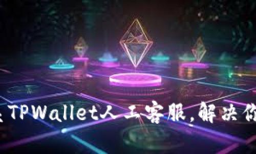  如何高效联系TPWallet人工客服，解决你的疑问与问题