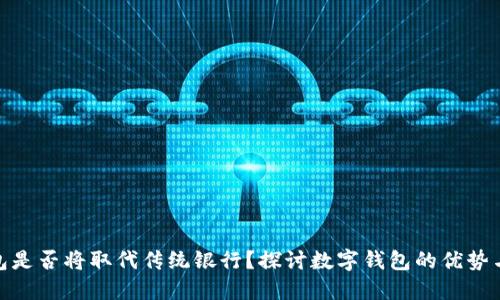 数字钱包是否将取代传统银行？探讨数字钱包的优势与局限性