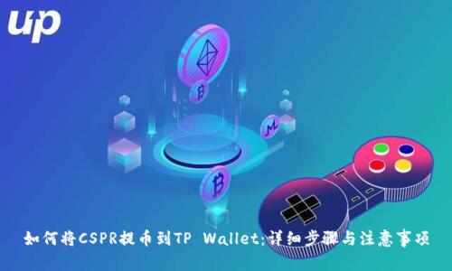 如何将CSPR提币到TP Wallet：详细步骤与注意事项